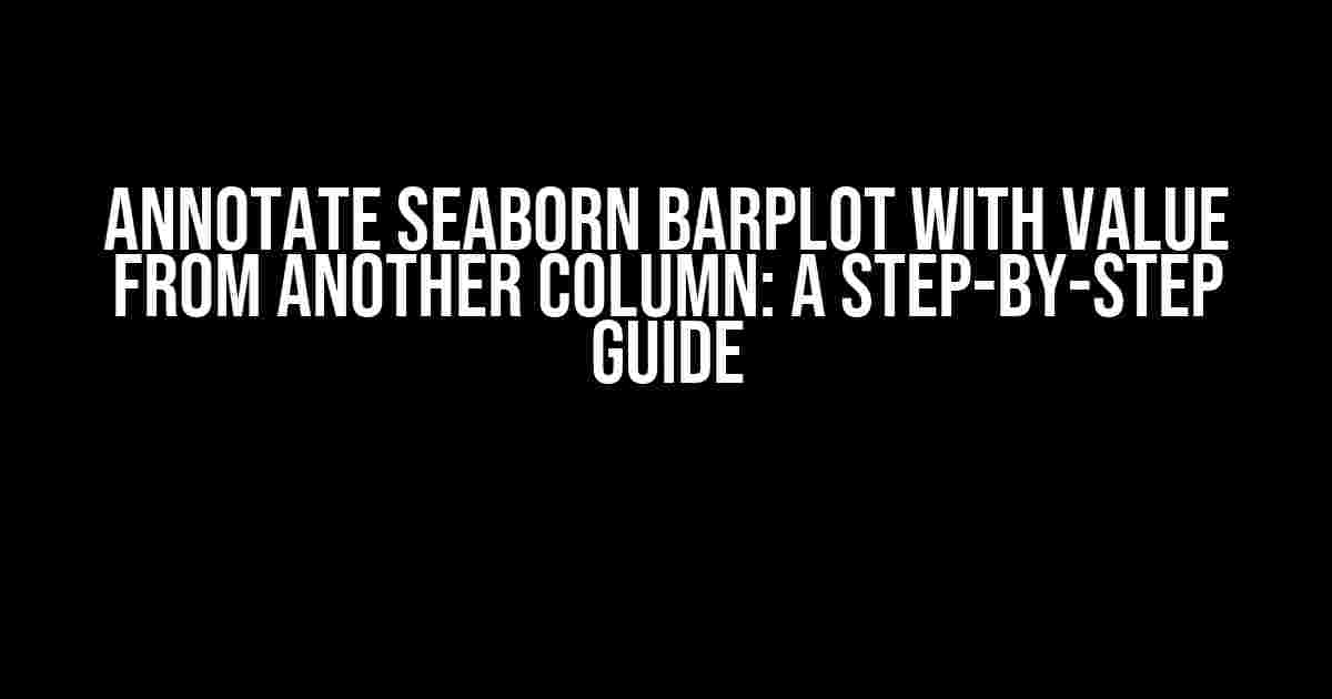 Annotate Seaborn Barplot with Value from Another Column: A Step-by-Step Guide