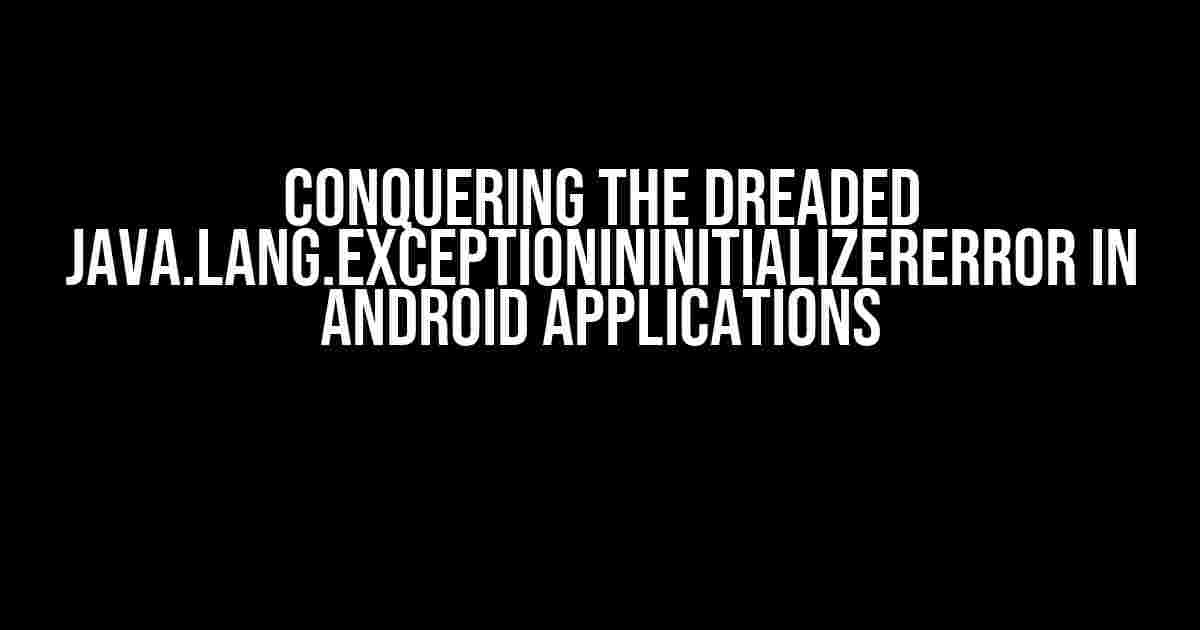 Conquering the Dreaded Java.Lang.ExceptionInInitializerError in Android Applications