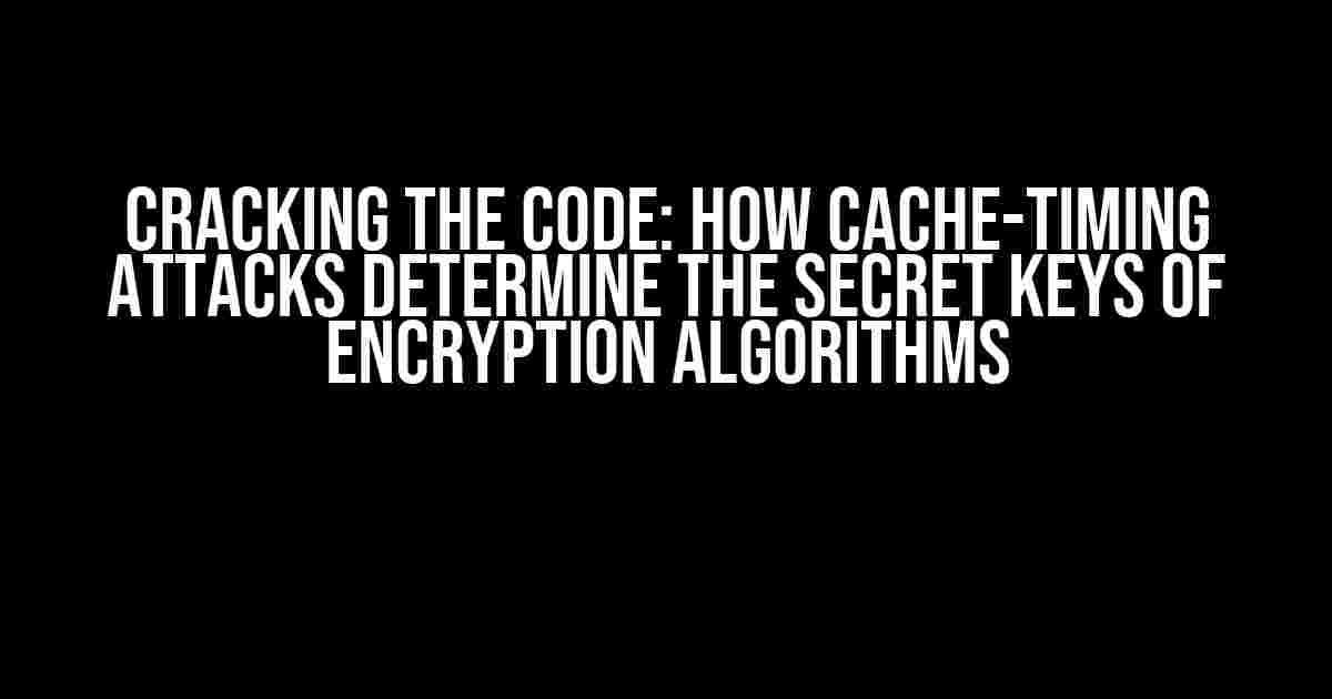 Cracking the Code: How Cache-Timing Attacks Determine the Secret Keys of Encryption Algorithms