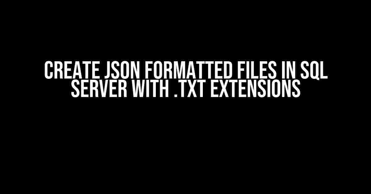 Create JSON Formatted Files in SQL Server with .txt Extensions