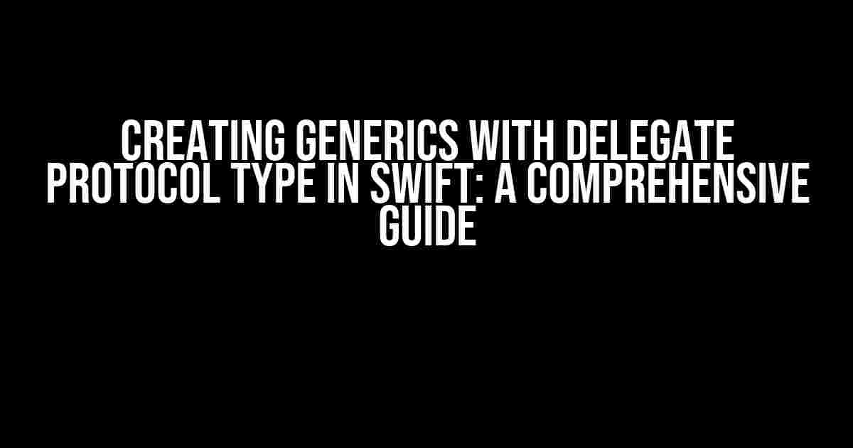 Creating Generics with Delegate Protocol Type in Swift: A Comprehensive Guide