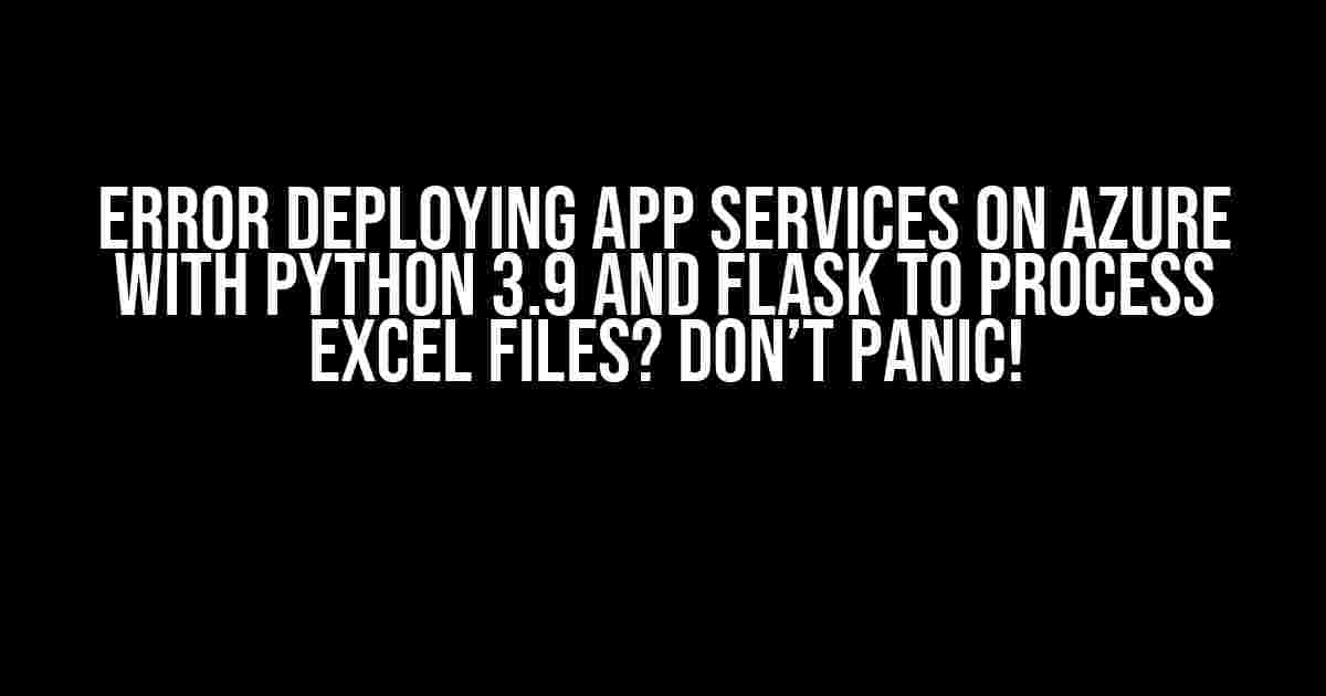 Error deploying app services on Azure with Python 3.9 and Flask to process Excel files? Don’t Panic!