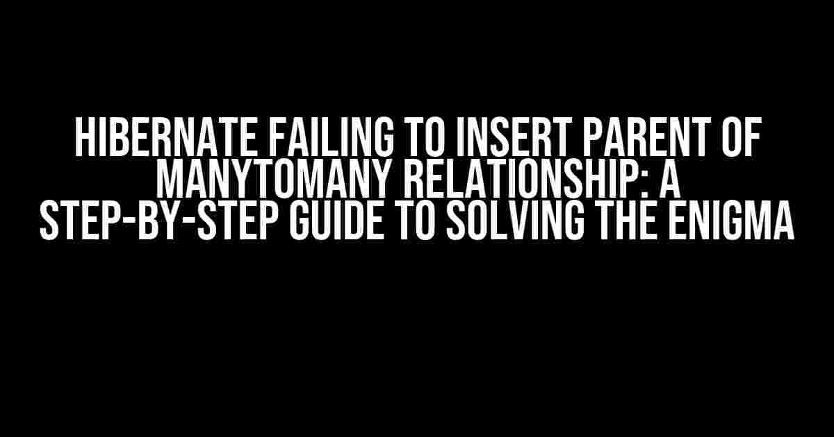 Hibernate Failing to Insert Parent of ManyToMany Relationship: A Step-by-Step Guide to Solving the Enigma