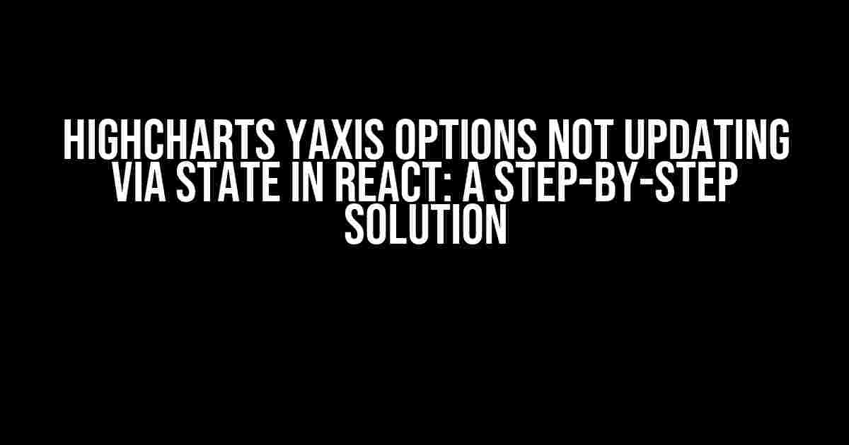 Highcharts yAxis Options Not Updating via State in React: A Step-by-Step Solution