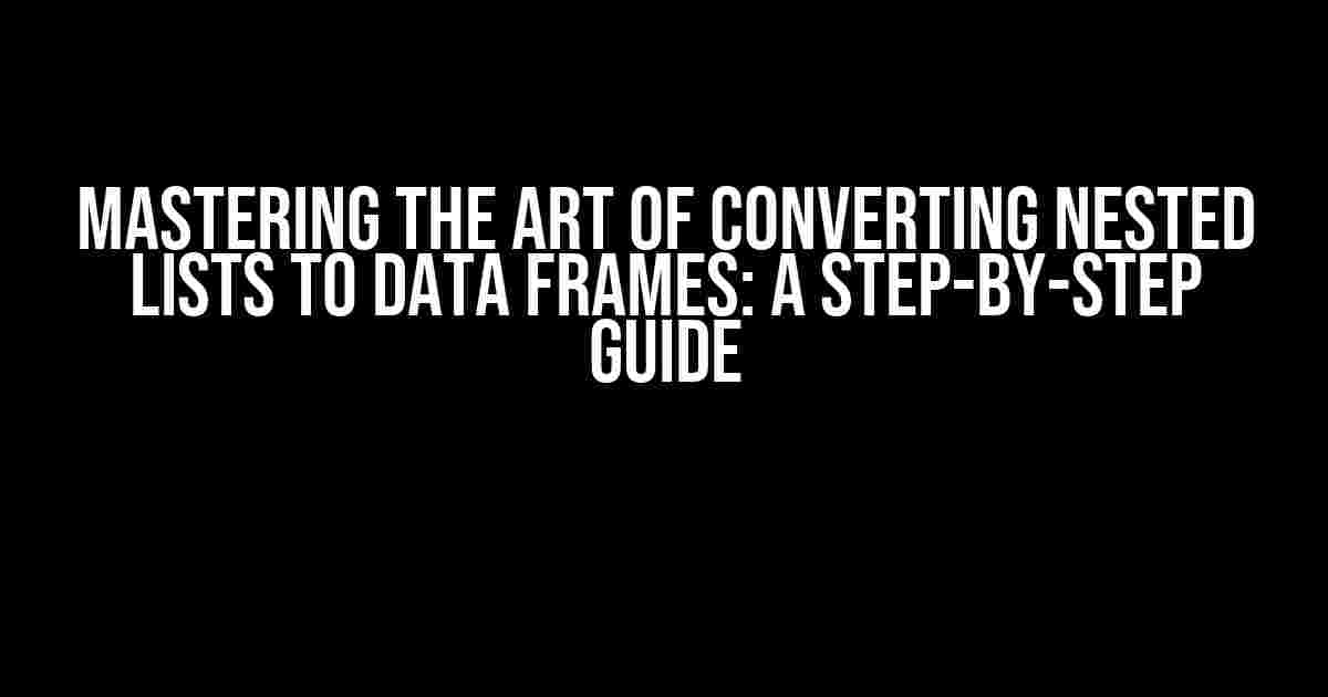 Mastering the Art of Converting Nested Lists to Data Frames: A Step-by-Step Guide