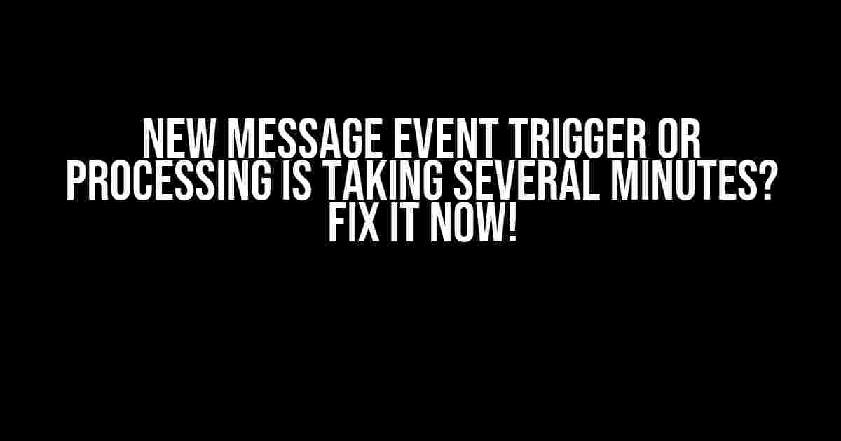 New Message Event Trigger or Processing is Taking Several Minutes? Fix it Now!