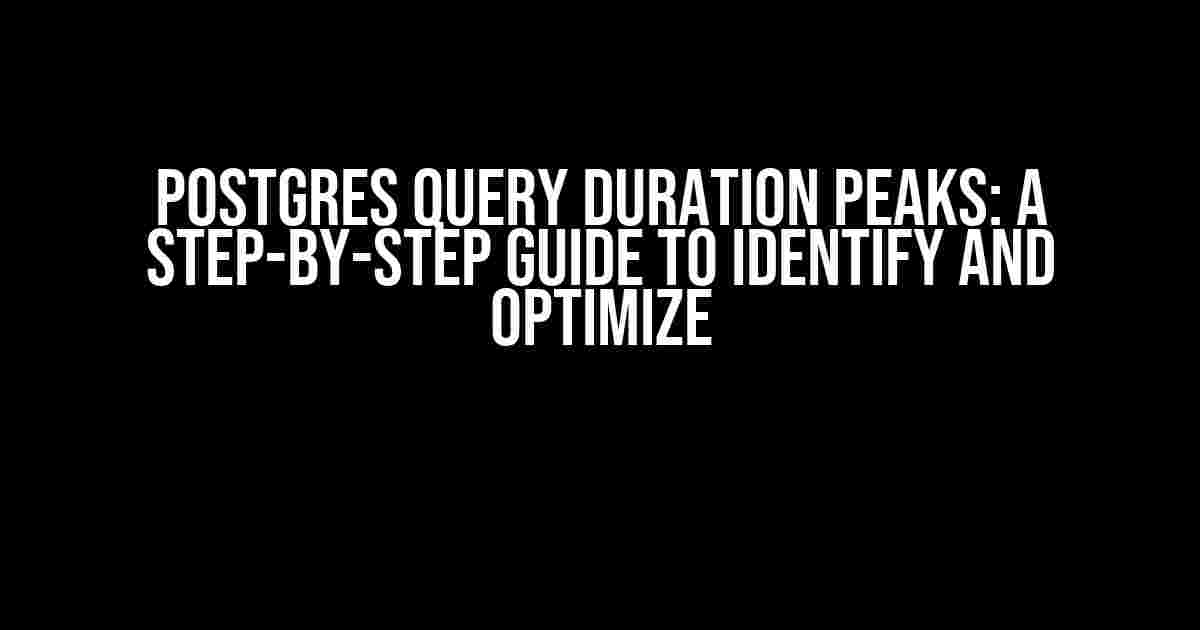 Postgres Query Duration Peaks: A Step-by-Step Guide to Identify and Optimize