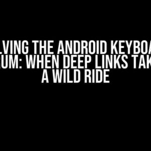 Solving the Android Keyboard Conundrum: When Deep Links Take You on a Wild Ride