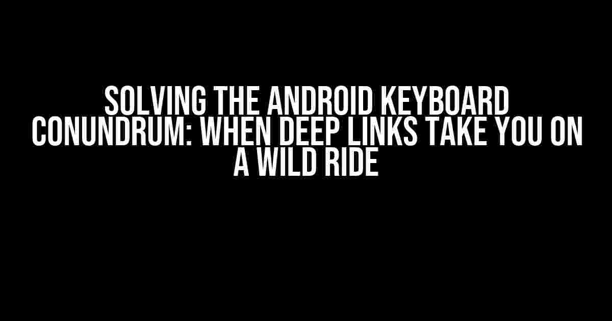 Solving the Android Keyboard Conundrum: When Deep Links Take You on a Wild Ride