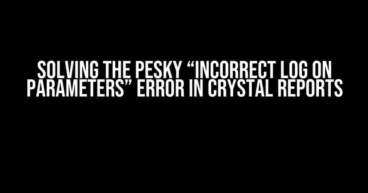 Solving the Pesky “Incorrect Log On Parameters” Error in Crystal Reports