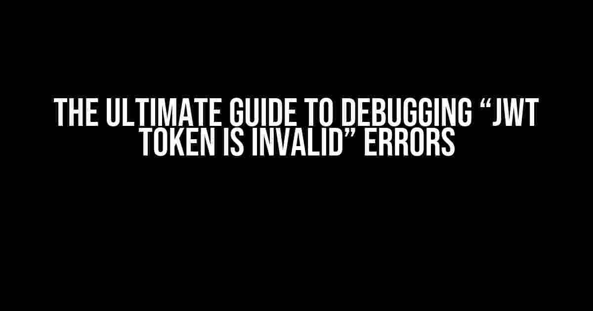 The Ultimate Guide to Debugging “JWT Token is Invalid” Errors