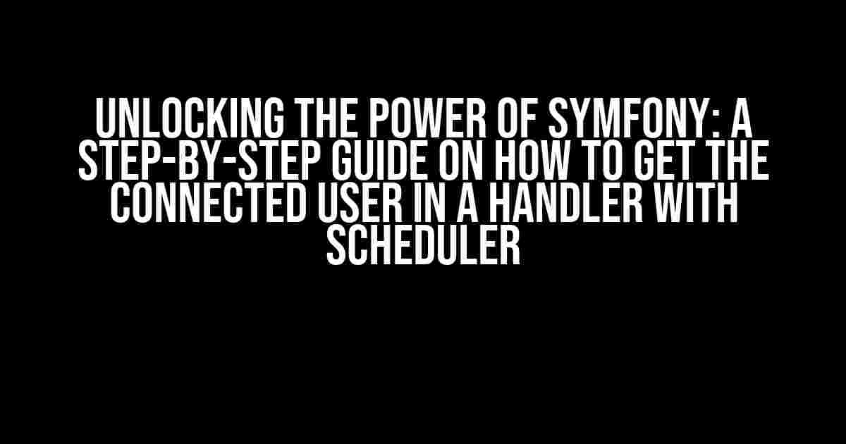 Unlocking the Power of Symfony: A Step-by-Step Guide on How to Get the Connected User in a Handler with Scheduler